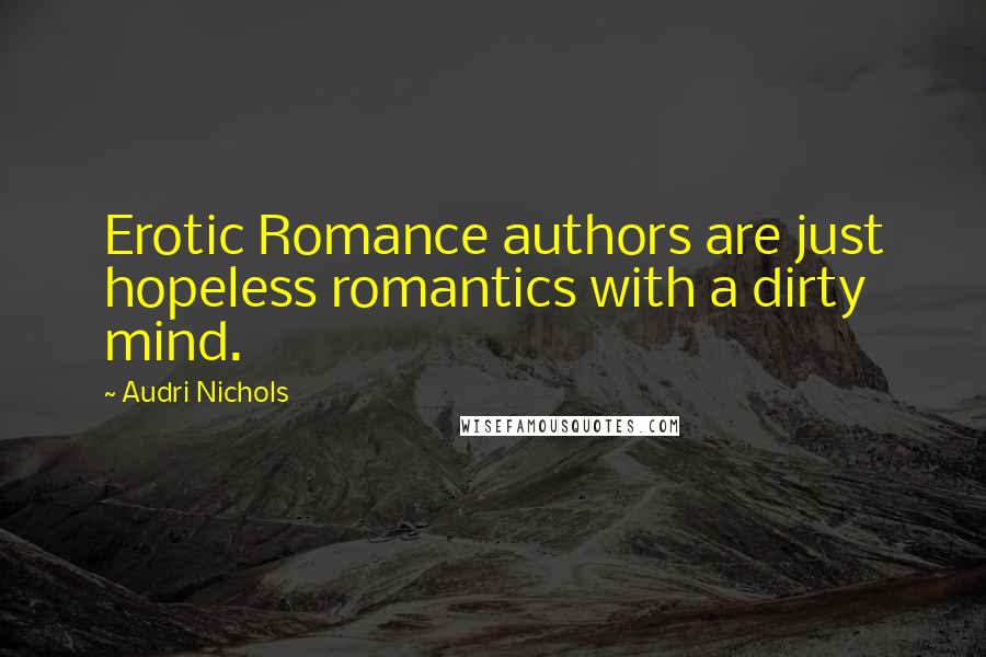 Audri Nichols Quotes: Erotic Romance authors are just hopeless romantics with a dirty mind.