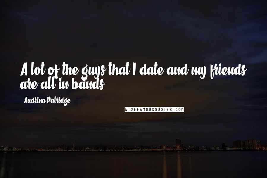 Audrina Patridge Quotes: A lot of the guys that I date and my friends are all in bands.