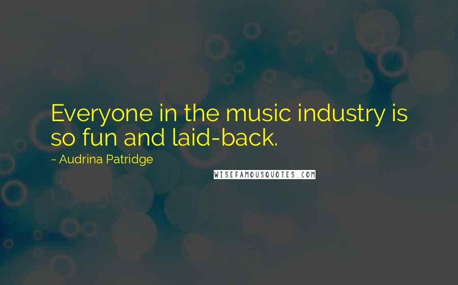 Audrina Patridge Quotes: Everyone in the music industry is so fun and laid-back.