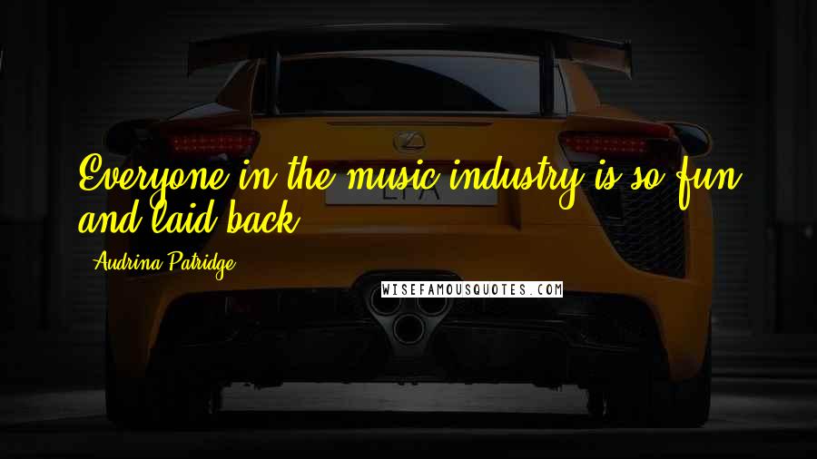 Audrina Patridge Quotes: Everyone in the music industry is so fun and laid-back.