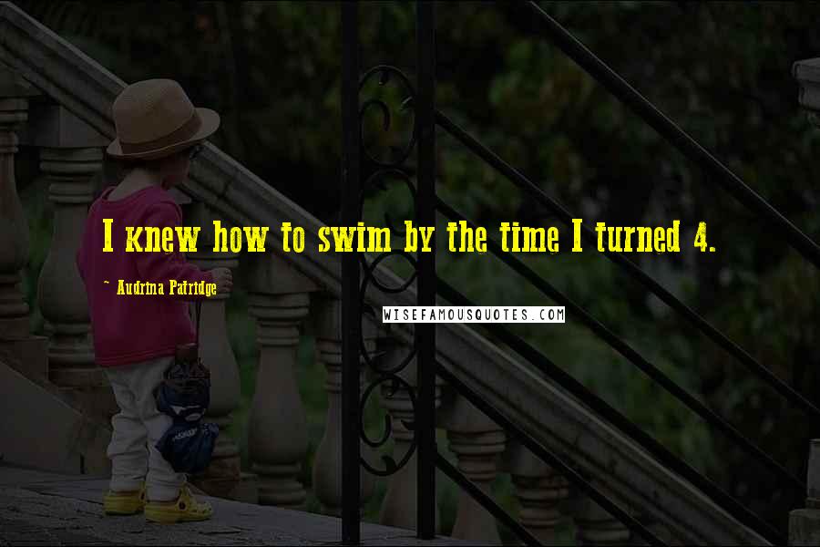 Audrina Patridge Quotes: I knew how to swim by the time I turned 4.