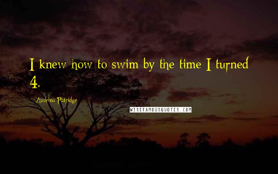 Audrina Patridge Quotes: I knew how to swim by the time I turned 4.