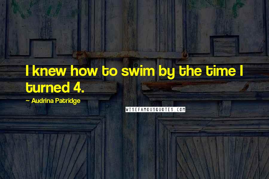Audrina Patridge Quotes: I knew how to swim by the time I turned 4.