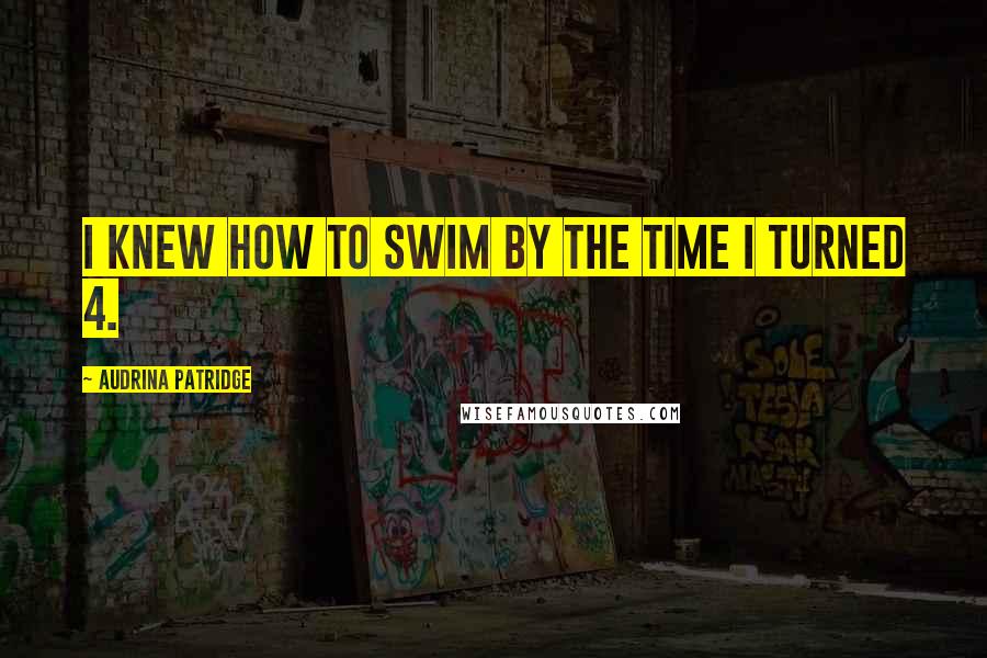 Audrina Patridge Quotes: I knew how to swim by the time I turned 4.