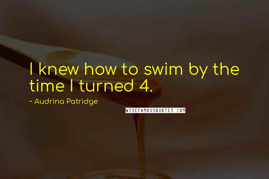 Audrina Patridge Quotes: I knew how to swim by the time I turned 4.