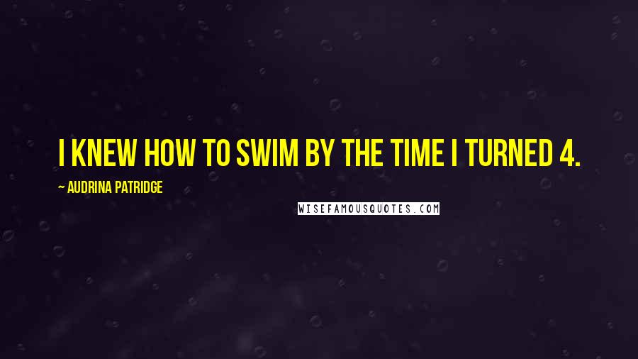 Audrina Patridge Quotes: I knew how to swim by the time I turned 4.