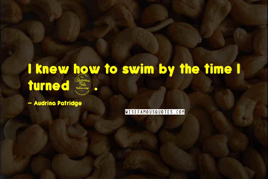 Audrina Patridge Quotes: I knew how to swim by the time I turned 4.