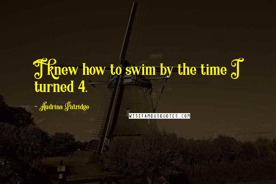Audrina Patridge Quotes: I knew how to swim by the time I turned 4.