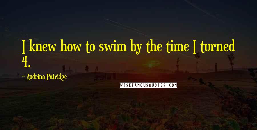 Audrina Patridge Quotes: I knew how to swim by the time I turned 4.