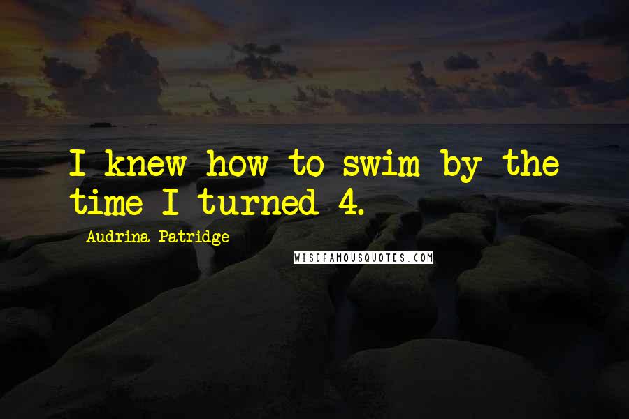 Audrina Patridge Quotes: I knew how to swim by the time I turned 4.