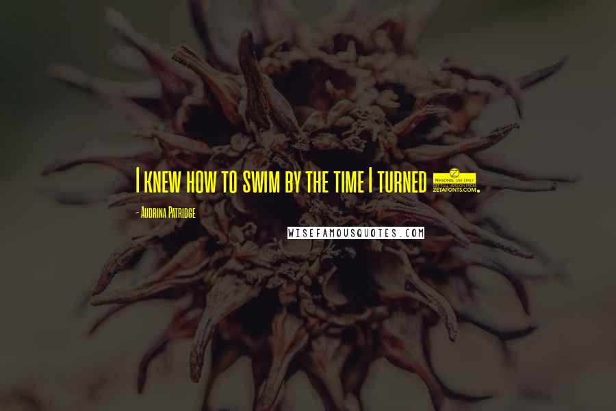 Audrina Patridge Quotes: I knew how to swim by the time I turned 4.