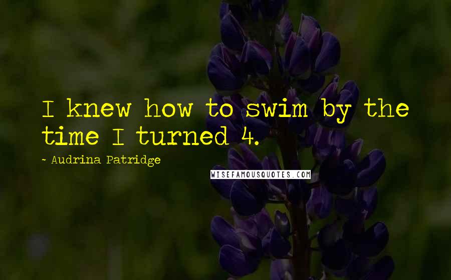 Audrina Patridge Quotes: I knew how to swim by the time I turned 4.