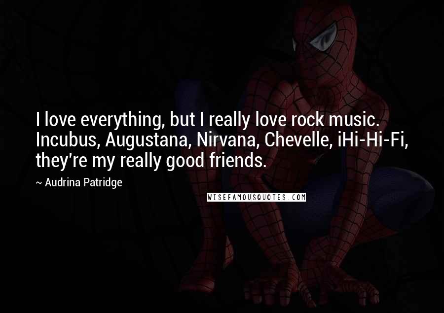 Audrina Patridge Quotes: I love everything, but I really love rock music. Incubus, Augustana, Nirvana, Chevelle, iHi-Hi-Fi, they're my really good friends.