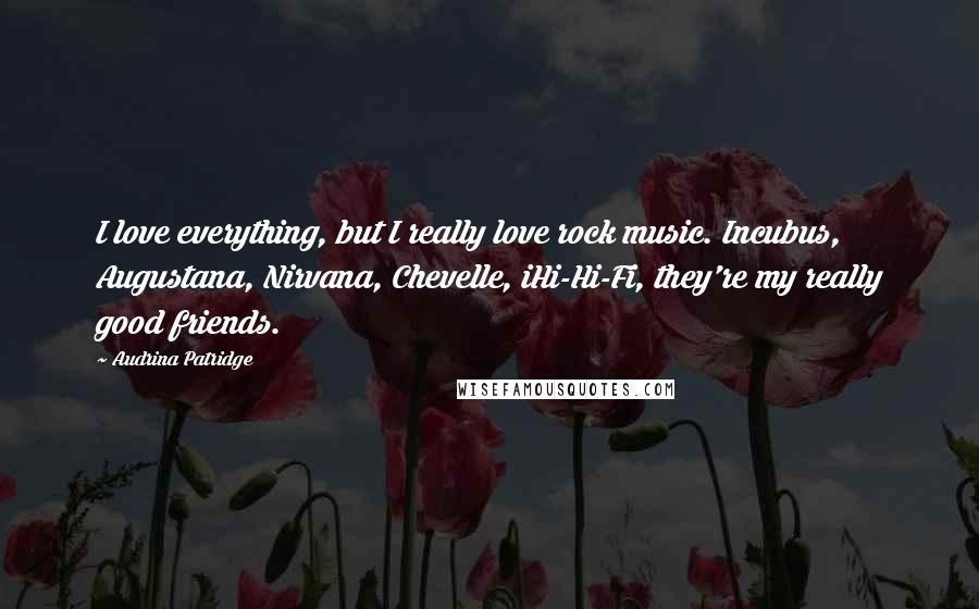 Audrina Patridge Quotes: I love everything, but I really love rock music. Incubus, Augustana, Nirvana, Chevelle, iHi-Hi-Fi, they're my really good friends.