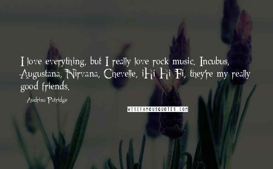 Audrina Patridge Quotes: I love everything, but I really love rock music. Incubus, Augustana, Nirvana, Chevelle, iHi-Hi-Fi, they're my really good friends.