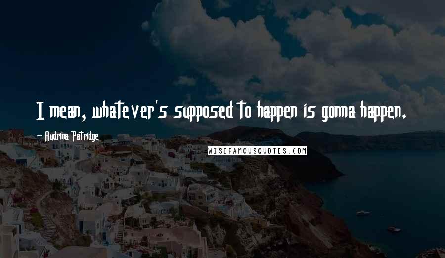Audrina Patridge Quotes: I mean, whatever's supposed to happen is gonna happen.