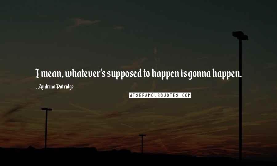 Audrina Patridge Quotes: I mean, whatever's supposed to happen is gonna happen.