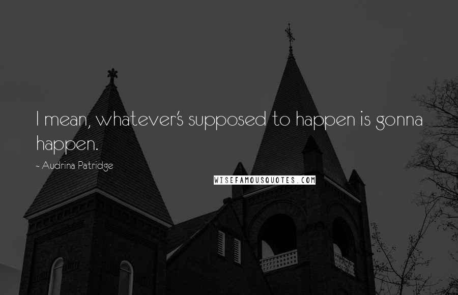 Audrina Patridge Quotes: I mean, whatever's supposed to happen is gonna happen.