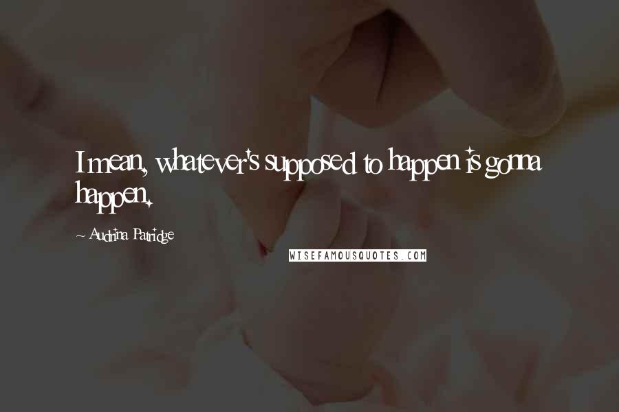 Audrina Patridge Quotes: I mean, whatever's supposed to happen is gonna happen.
