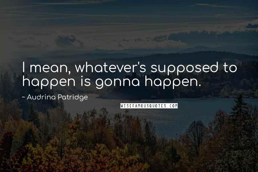 Audrina Patridge Quotes: I mean, whatever's supposed to happen is gonna happen.