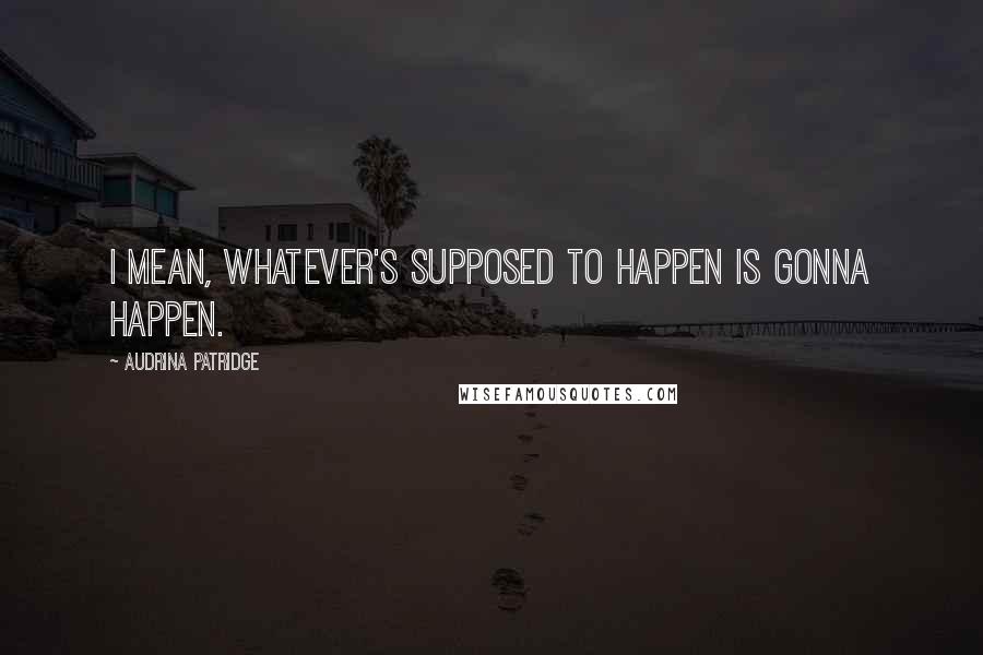 Audrina Patridge Quotes: I mean, whatever's supposed to happen is gonna happen.