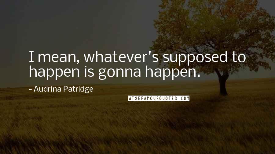 Audrina Patridge Quotes: I mean, whatever's supposed to happen is gonna happen.