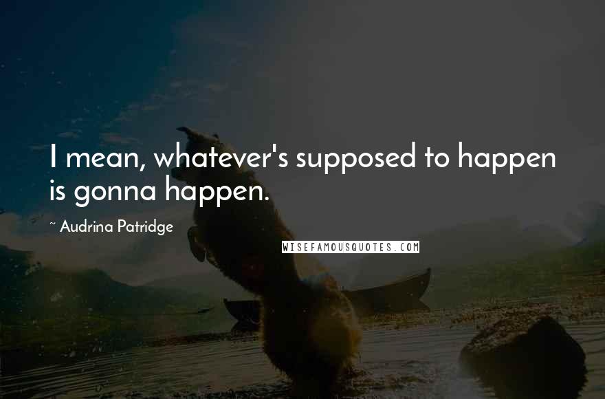Audrina Patridge Quotes: I mean, whatever's supposed to happen is gonna happen.