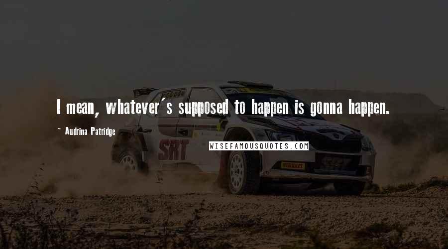 Audrina Patridge Quotes: I mean, whatever's supposed to happen is gonna happen.
