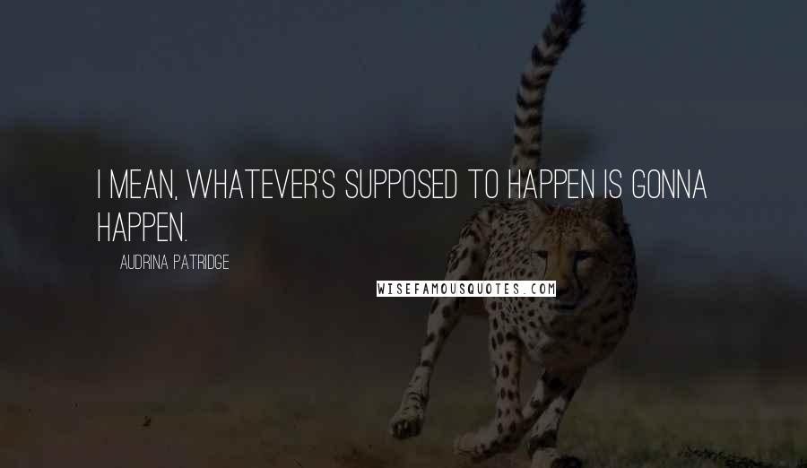 Audrina Patridge Quotes: I mean, whatever's supposed to happen is gonna happen.