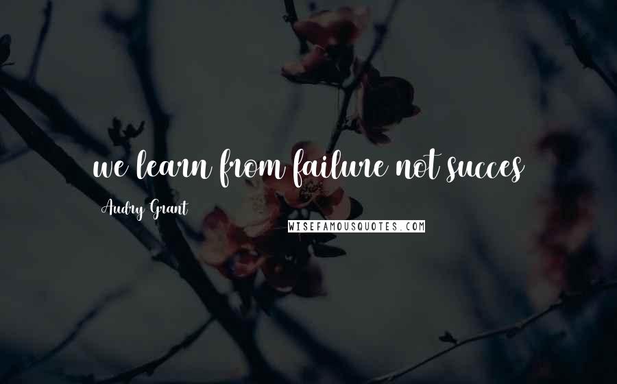 Audry Grant Quotes: we learn from failure not succes