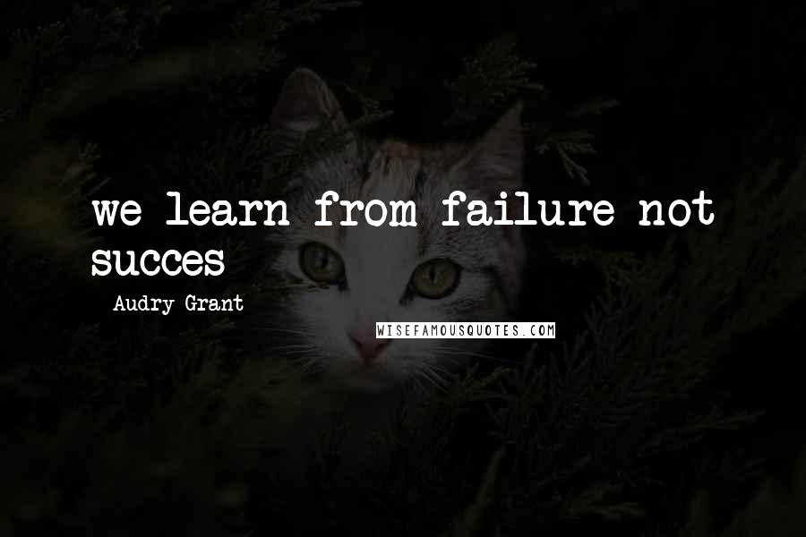 Audry Grant Quotes: we learn from failure not succes