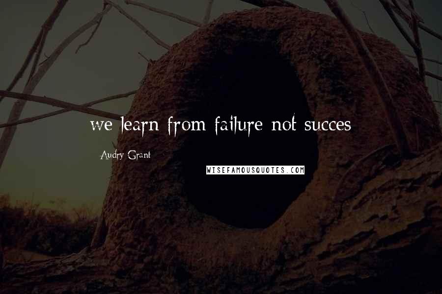 Audry Grant Quotes: we learn from failure not succes