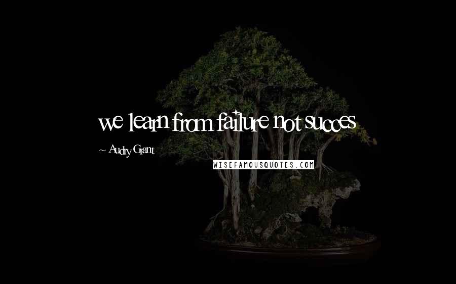 Audry Grant Quotes: we learn from failure not succes