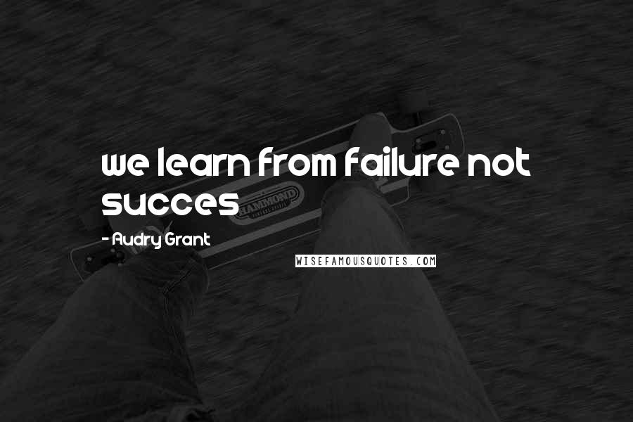 Audry Grant Quotes: we learn from failure not succes