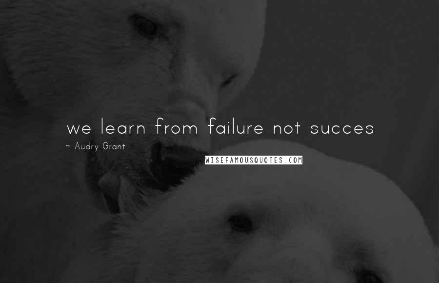 Audry Grant Quotes: we learn from failure not succes