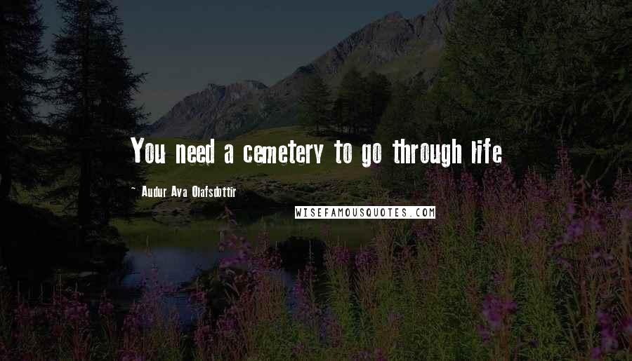 Audur Ava Olafsdottir Quotes: You need a cemetery to go through life