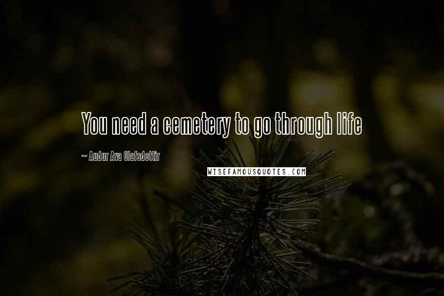 Audur Ava Olafsdottir Quotes: You need a cemetery to go through life