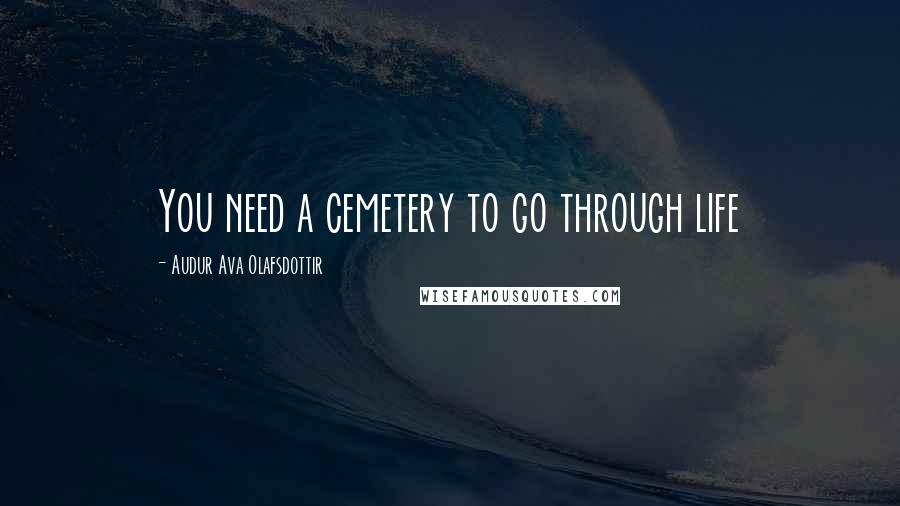 Audur Ava Olafsdottir Quotes: You need a cemetery to go through life