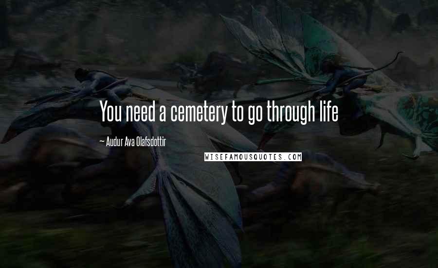 Audur Ava Olafsdottir Quotes: You need a cemetery to go through life