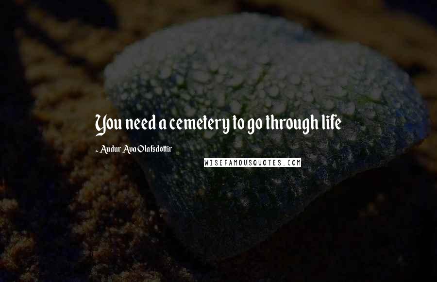 Audur Ava Olafsdottir Quotes: You need a cemetery to go through life