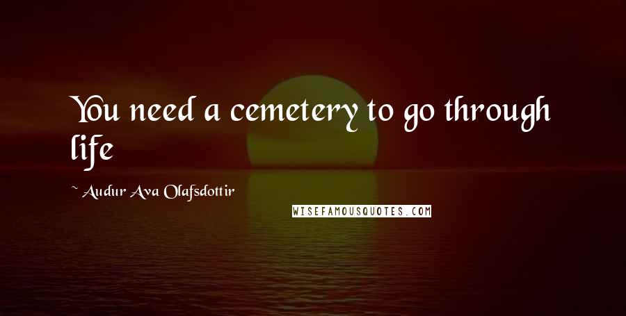 Audur Ava Olafsdottir Quotes: You need a cemetery to go through life