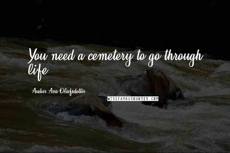Audur Ava Olafsdottir Quotes: You need a cemetery to go through life