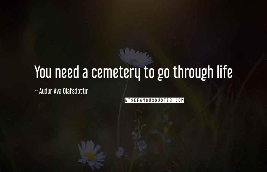 Audur Ava Olafsdottir Quotes: You need a cemetery to go through life