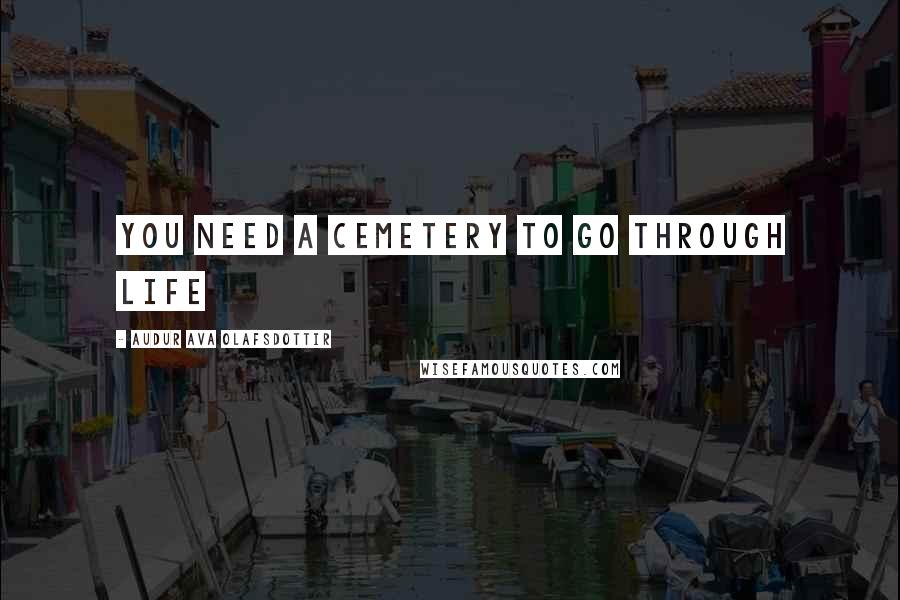 Audur Ava Olafsdottir Quotes: You need a cemetery to go through life