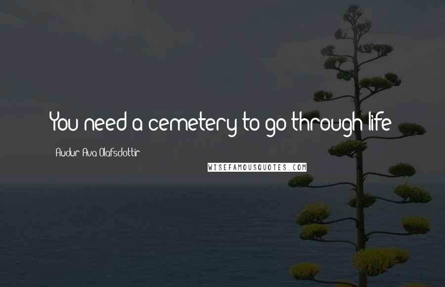 Audur Ava Olafsdottir Quotes: You need a cemetery to go through life