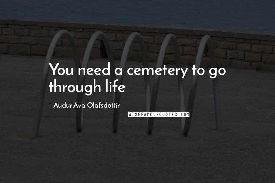 Audur Ava Olafsdottir Quotes: You need a cemetery to go through life