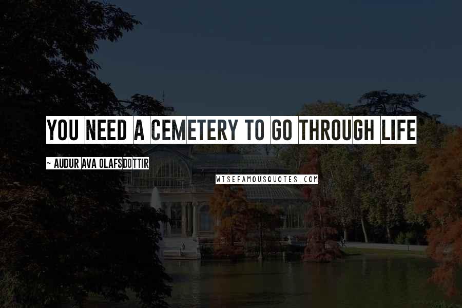 Audur Ava Olafsdottir Quotes: You need a cemetery to go through life