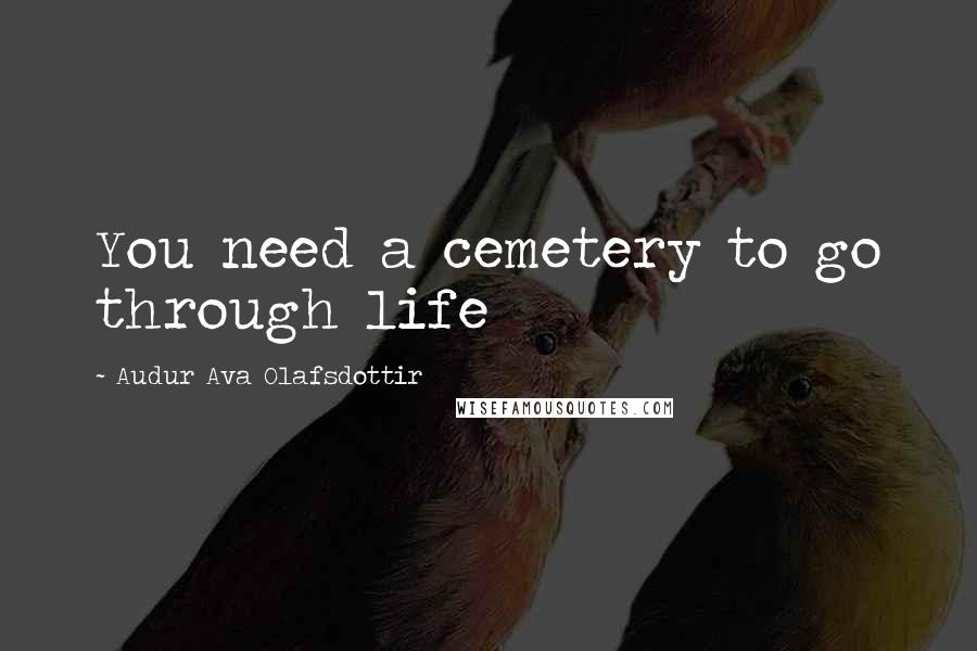 Audur Ava Olafsdottir Quotes: You need a cemetery to go through life