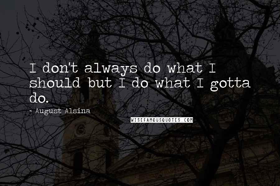 August Alsina Quotes: I don't always do what I should but I do what I gotta do.