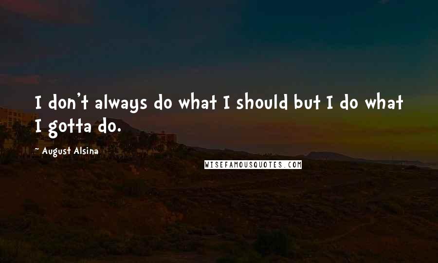 August Alsina Quotes: I don't always do what I should but I do what I gotta do.